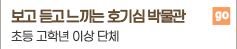 보고 듣고 느끼는 호기심 박물관 초등 고학년 이상 단체 go