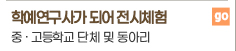 학예 연구사가 되어 전시체험 중·고등학교 단체 및 동아리 go