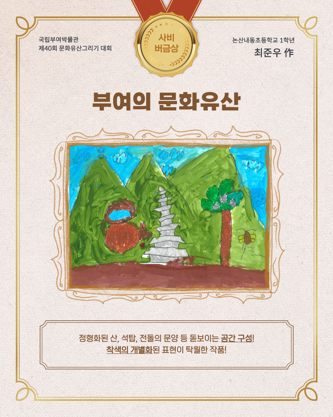 국립부여박물관 제 40회 문화유산 그리기 대회 사비버금상, 논산내동초등학교 1학년 최준우 작, 부여와 문화유산 , 정형화된 산, 석탑, 전돌의 문양 등 돋보이는 공간 구성, 착색의 개별화된 표현이 탁월한 작품.